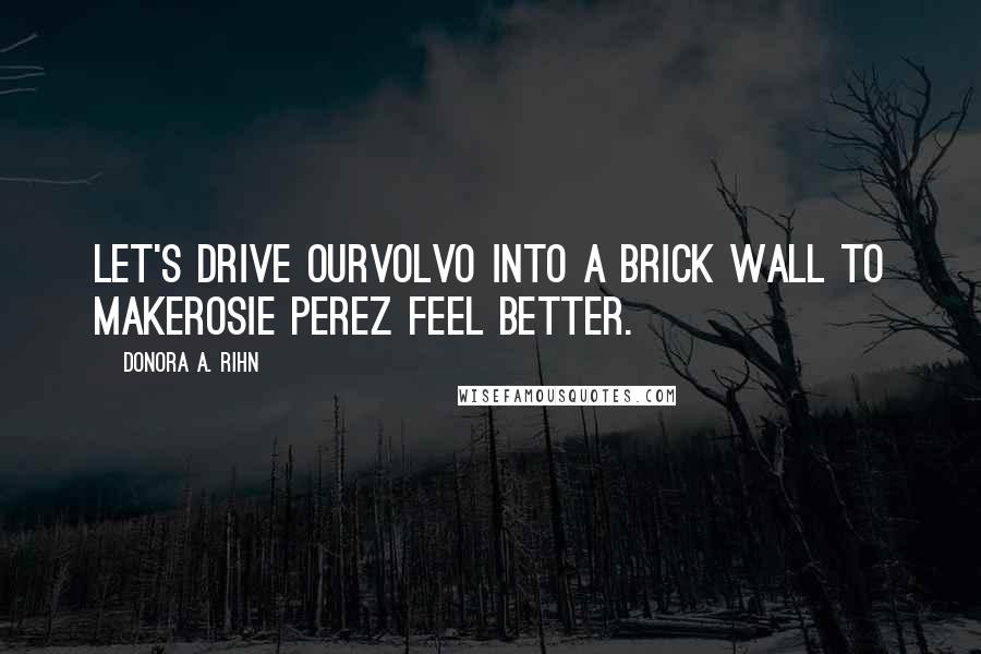 Donora A. Rihn Quotes: Let's drive ourVolvo into a brick wall to makeRosie Perez feel better.
