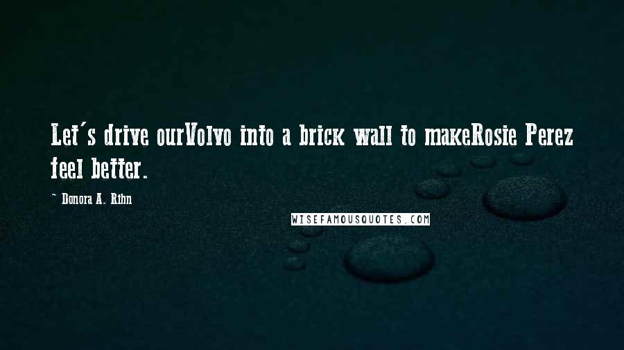 Donora A. Rihn Quotes: Let's drive ourVolvo into a brick wall to makeRosie Perez feel better.