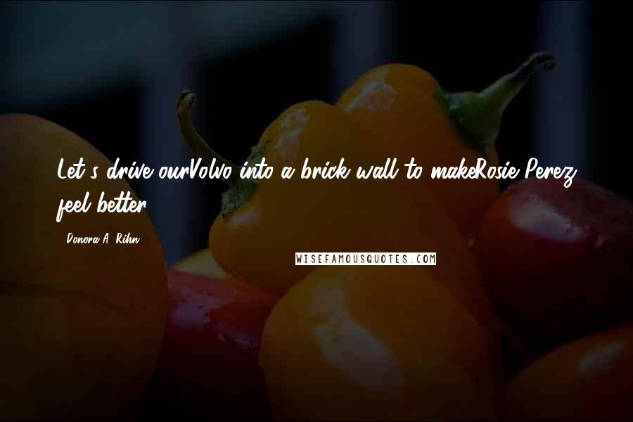 Donora A. Rihn Quotes: Let's drive ourVolvo into a brick wall to makeRosie Perez feel better.