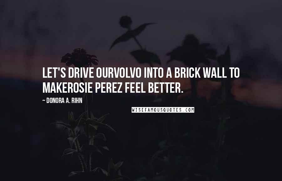Donora A. Rihn Quotes: Let's drive ourVolvo into a brick wall to makeRosie Perez feel better.