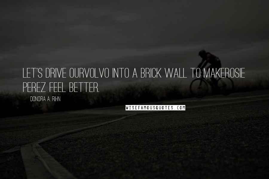 Donora A. Rihn Quotes: Let's drive ourVolvo into a brick wall to makeRosie Perez feel better.