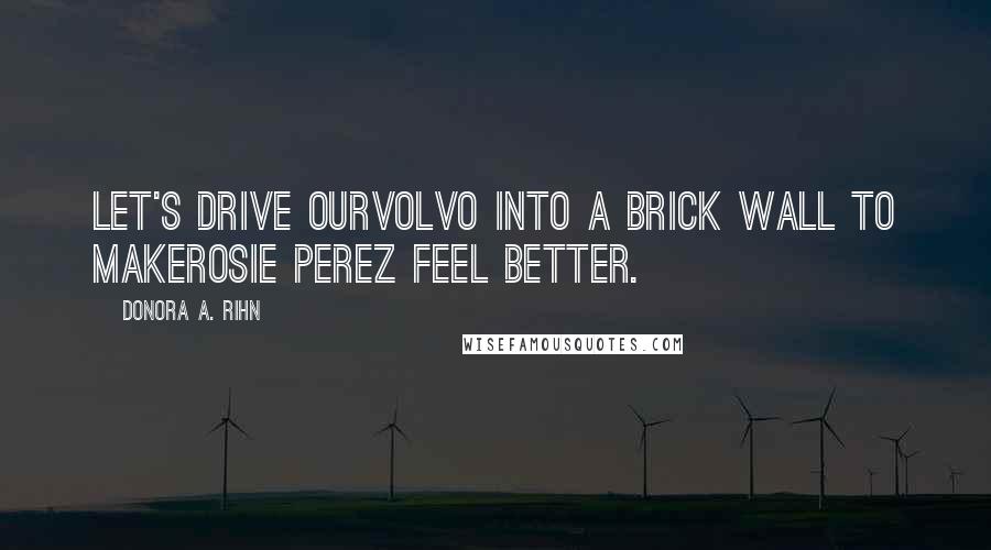 Donora A. Rihn Quotes: Let's drive ourVolvo into a brick wall to makeRosie Perez feel better.