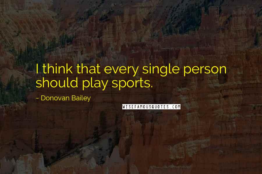 Donovan Bailey Quotes: I think that every single person should play sports.