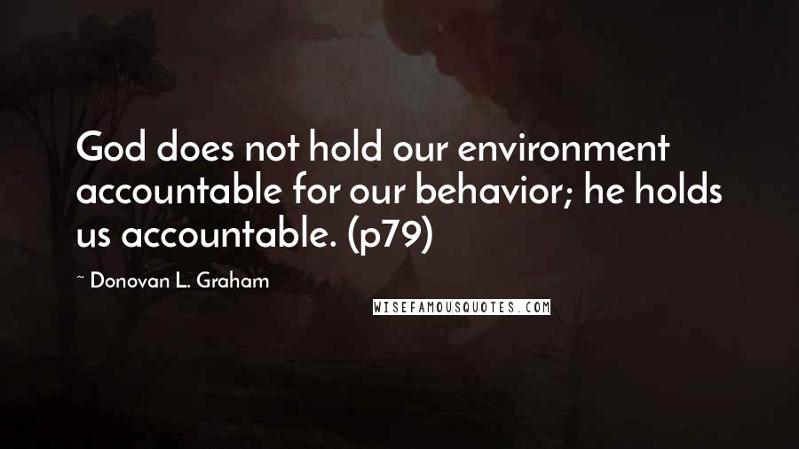 Donovan L. Graham Quotes: God does not hold our environment accountable for our behavior; he holds us accountable. (p79)