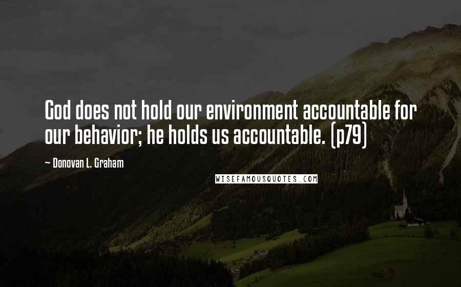 Donovan L. Graham Quotes: God does not hold our environment accountable for our behavior; he holds us accountable. (p79)