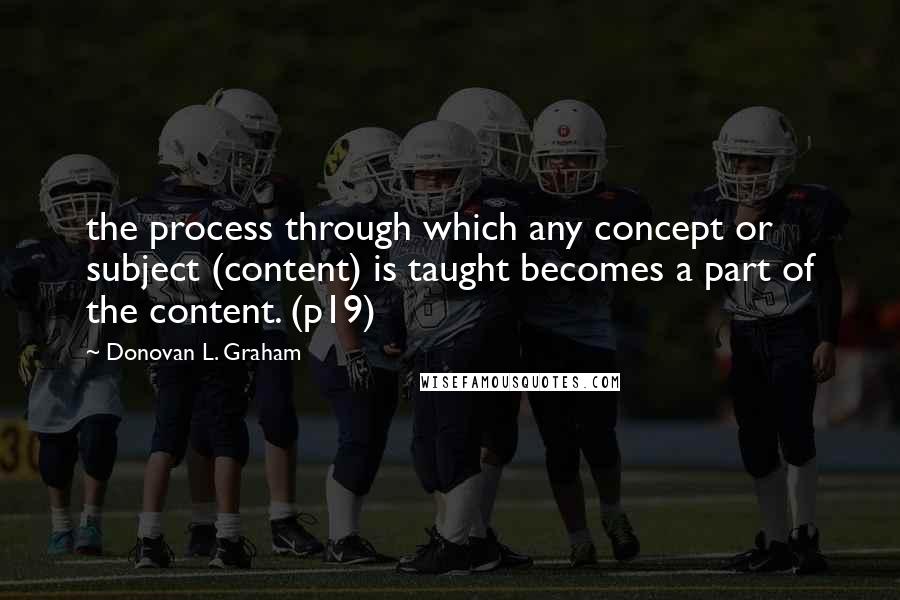Donovan L. Graham Quotes: the process through which any concept or subject (content) is taught becomes a part of the content. (p19)