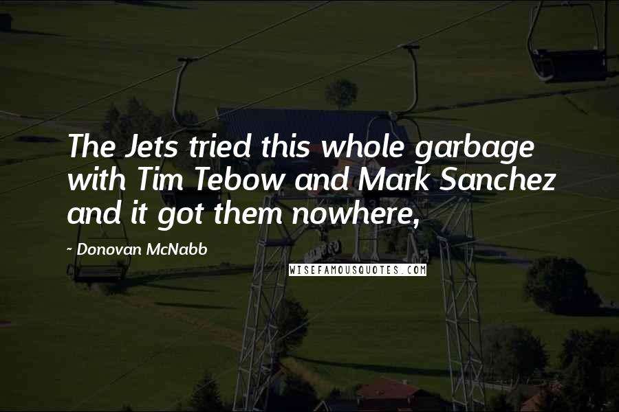 Donovan McNabb Quotes: The Jets tried this whole garbage with Tim Tebow and Mark Sanchez and it got them nowhere,