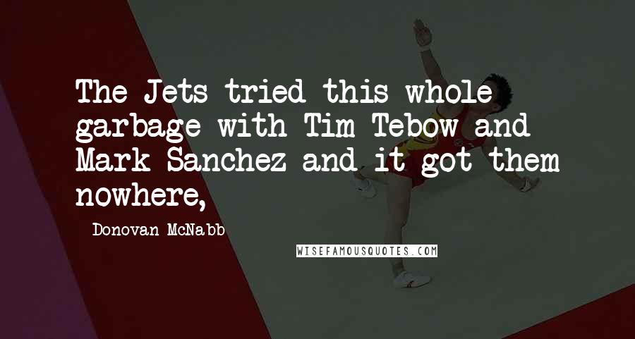 Donovan McNabb Quotes: The Jets tried this whole garbage with Tim Tebow and Mark Sanchez and it got them nowhere,