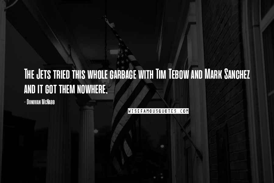 Donovan McNabb Quotes: The Jets tried this whole garbage with Tim Tebow and Mark Sanchez and it got them nowhere,