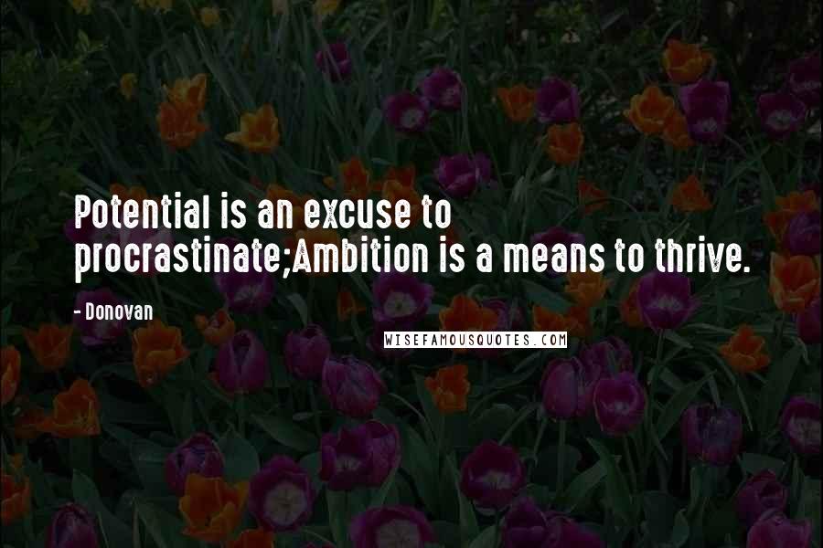 Donovan Quotes: Potential is an excuse to procrastinate;Ambition is a means to thrive.