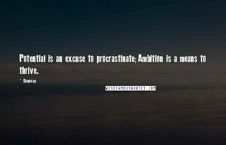 Donovan Quotes: Potential is an excuse to procrastinate;Ambition is a means to thrive.
