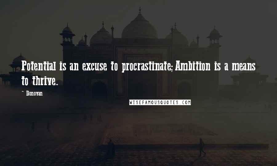 Donovan Quotes: Potential is an excuse to procrastinate;Ambition is a means to thrive.