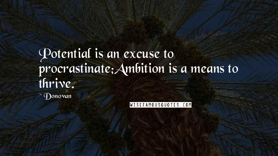 Donovan Quotes: Potential is an excuse to procrastinate;Ambition is a means to thrive.