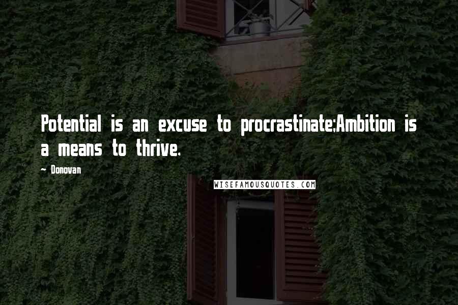 Donovan Quotes: Potential is an excuse to procrastinate;Ambition is a means to thrive.