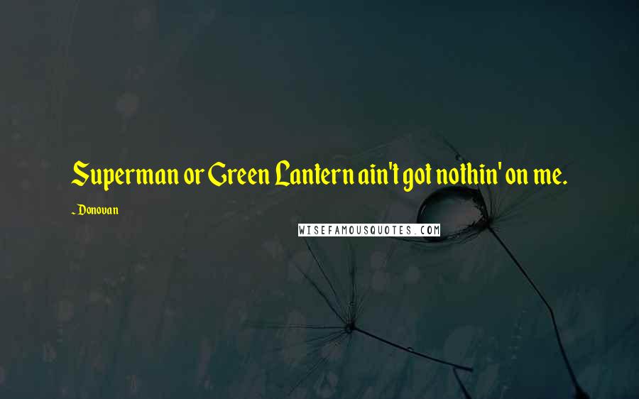 Donovan Quotes: Superman or Green Lantern ain't got nothin' on me.