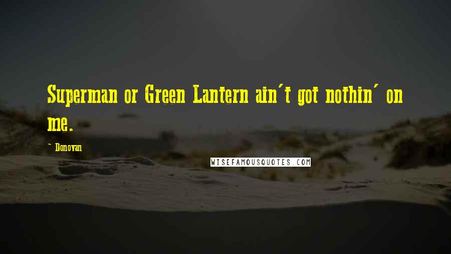 Donovan Quotes: Superman or Green Lantern ain't got nothin' on me.