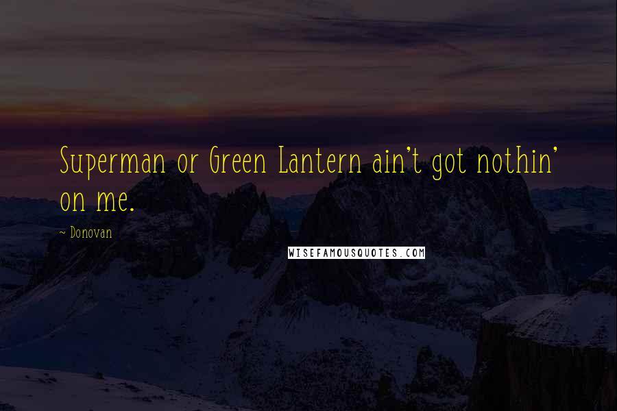 Donovan Quotes: Superman or Green Lantern ain't got nothin' on me.
