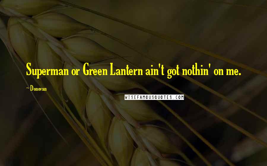 Donovan Quotes: Superman or Green Lantern ain't got nothin' on me.