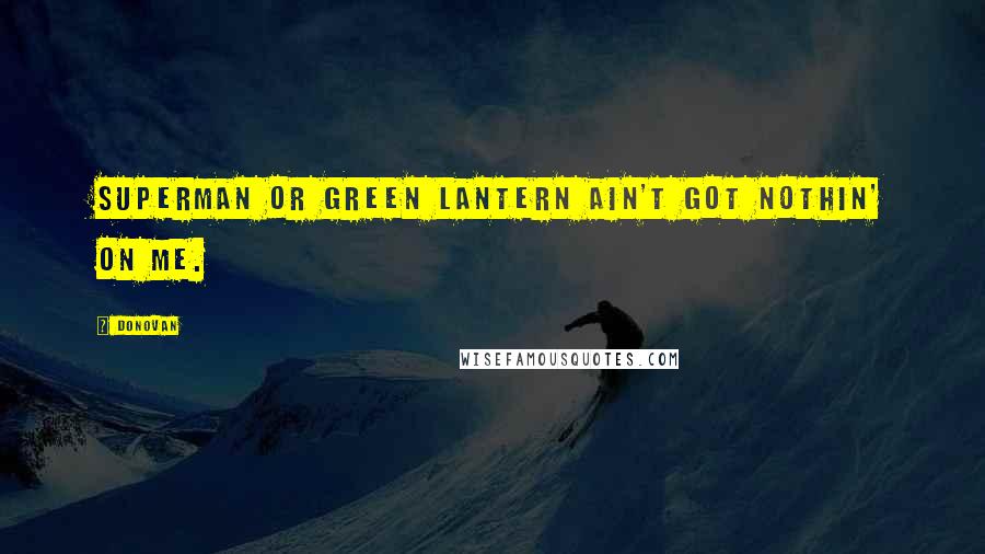Donovan Quotes: Superman or Green Lantern ain't got nothin' on me.