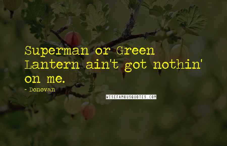 Donovan Quotes: Superman or Green Lantern ain't got nothin' on me.