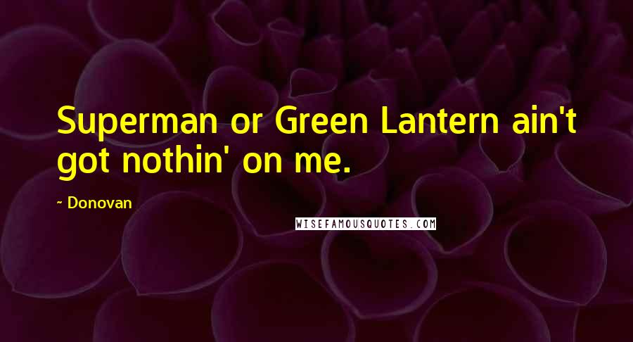 Donovan Quotes: Superman or Green Lantern ain't got nothin' on me.