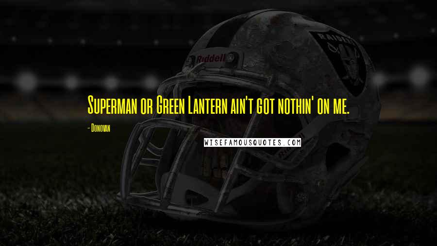 Donovan Quotes: Superman or Green Lantern ain't got nothin' on me.