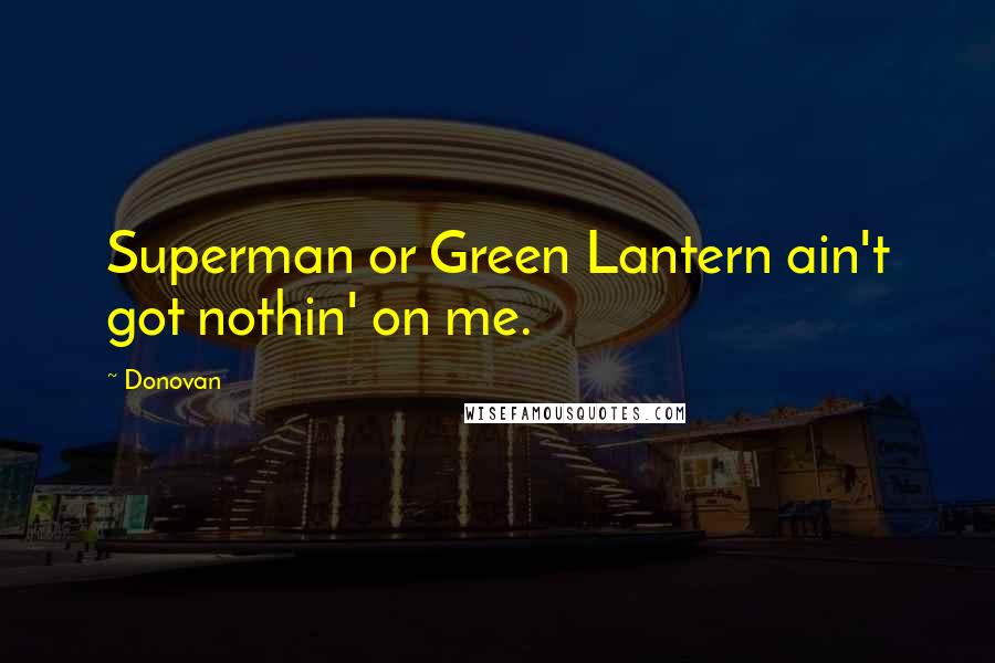 Donovan Quotes: Superman or Green Lantern ain't got nothin' on me.