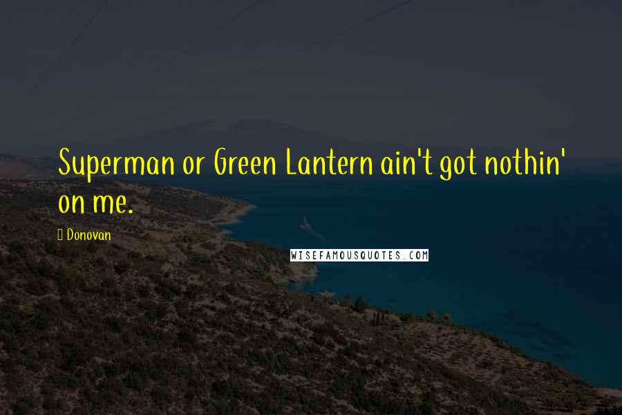 Donovan Quotes: Superman or Green Lantern ain't got nothin' on me.
