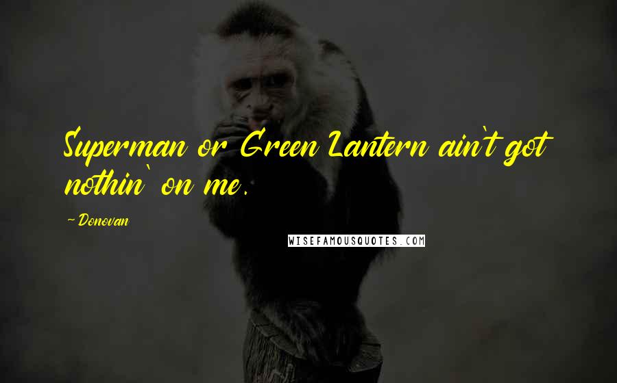 Donovan Quotes: Superman or Green Lantern ain't got nothin' on me.