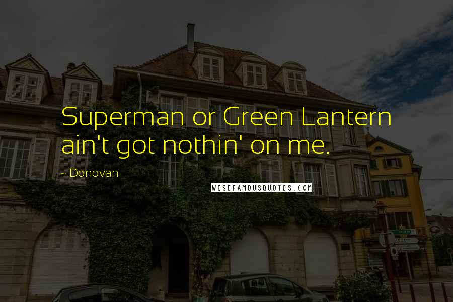 Donovan Quotes: Superman or Green Lantern ain't got nothin' on me.