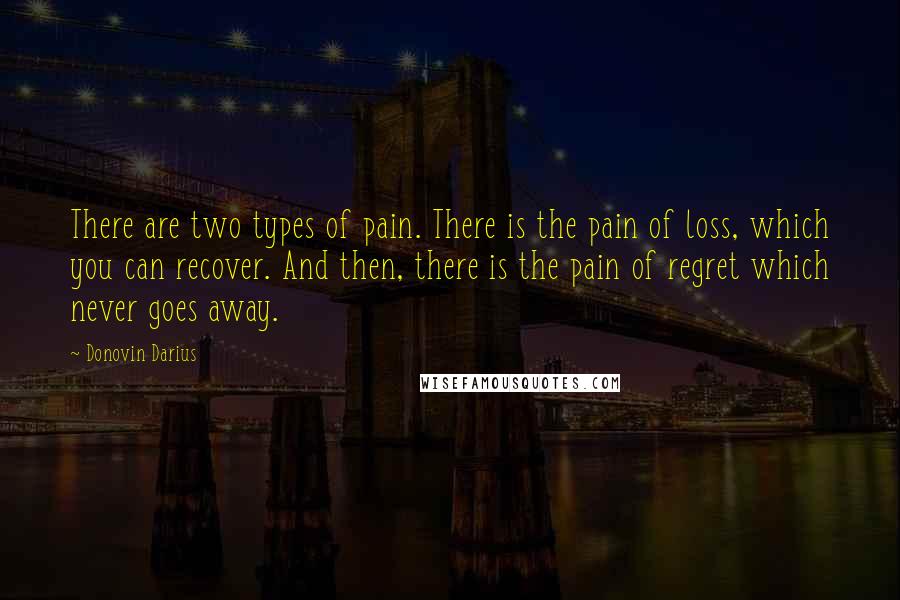 Donovin Darius Quotes: There are two types of pain. There is the pain of loss, which you can recover. And then, there is the pain of regret which never goes away.