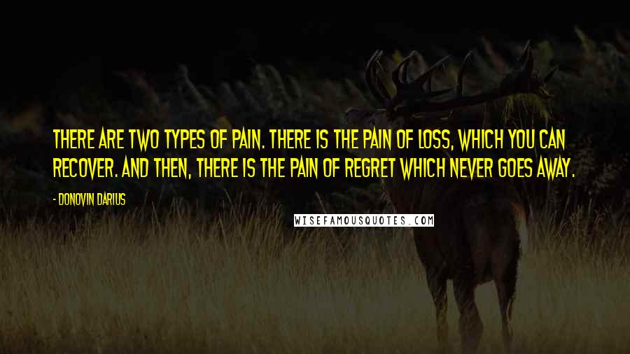 Donovin Darius Quotes: There are two types of pain. There is the pain of loss, which you can recover. And then, there is the pain of regret which never goes away.