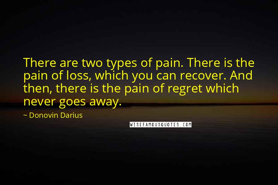 Donovin Darius Quotes: There are two types of pain. There is the pain of loss, which you can recover. And then, there is the pain of regret which never goes away.