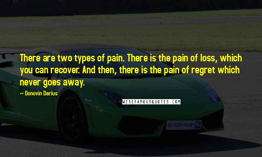 Donovin Darius Quotes: There are two types of pain. There is the pain of loss, which you can recover. And then, there is the pain of regret which never goes away.