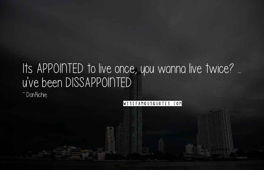 DonRichie Quotes: Its APPOINTED to live once, you wanna live twice? ... u've been DISSAPPOINTED