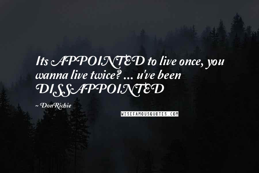 DonRichie Quotes: Its APPOINTED to live once, you wanna live twice? ... u've been DISSAPPOINTED