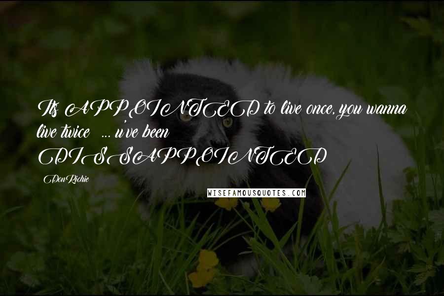 DonRichie Quotes: Its APPOINTED to live once, you wanna live twice? ... u've been DISSAPPOINTED