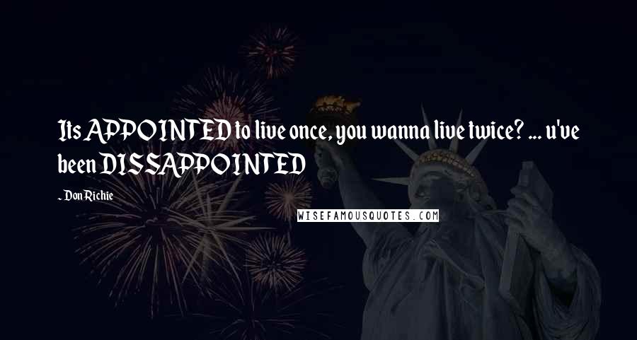 DonRichie Quotes: Its APPOINTED to live once, you wanna live twice? ... u've been DISSAPPOINTED