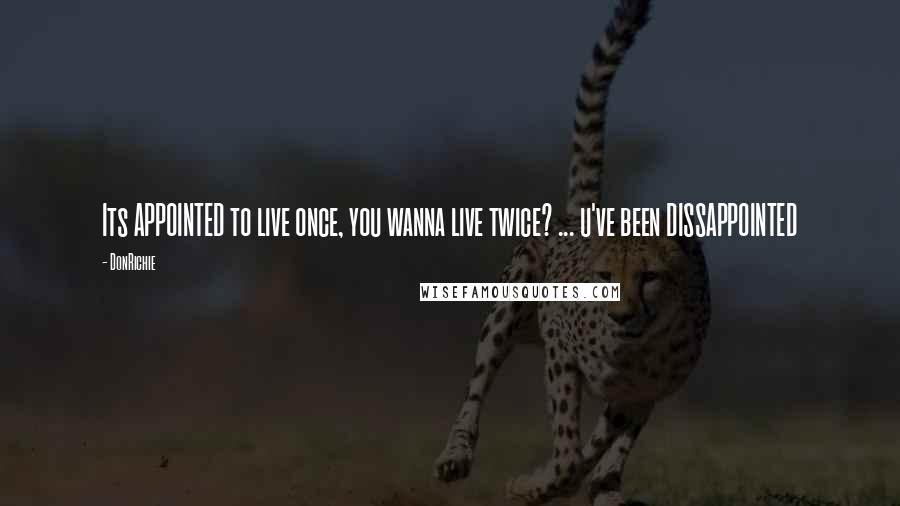 DonRichie Quotes: Its APPOINTED to live once, you wanna live twice? ... u've been DISSAPPOINTED