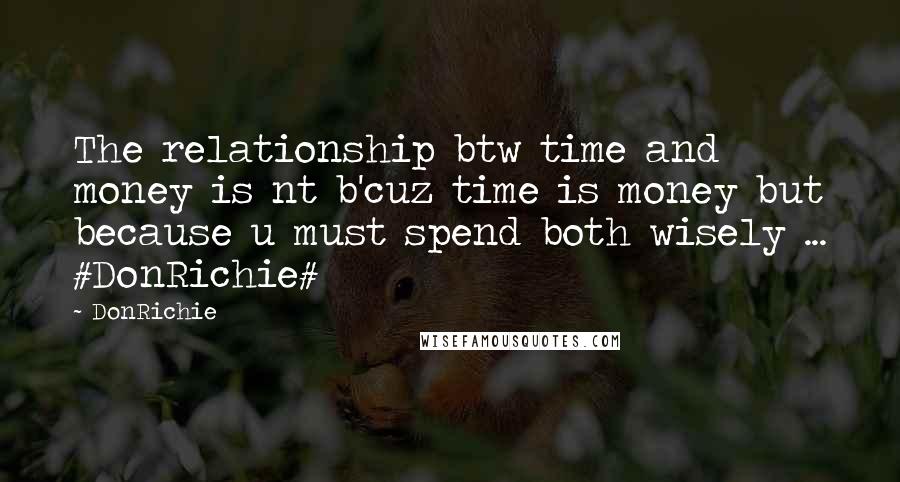 DonRichie Quotes: The relationship btw time and money is nt b'cuz time is money but because u must spend both wisely ... #DonRichie#