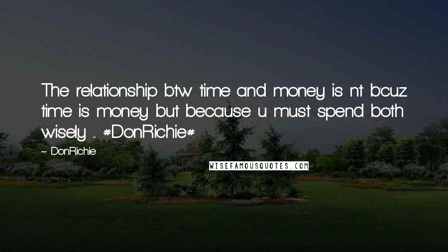 DonRichie Quotes: The relationship btw time and money is nt b'cuz time is money but because u must spend both wisely ... #DonRichie#