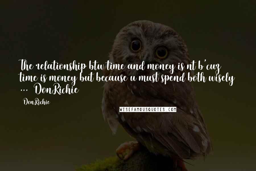 DonRichie Quotes: The relationship btw time and money is nt b'cuz time is money but because u must spend both wisely ... #DonRichie#