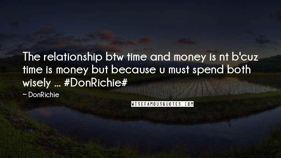 DonRichie Quotes: The relationship btw time and money is nt b'cuz time is money but because u must spend both wisely ... #DonRichie#