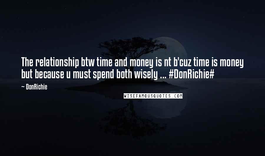 DonRichie Quotes: The relationship btw time and money is nt b'cuz time is money but because u must spend both wisely ... #DonRichie#