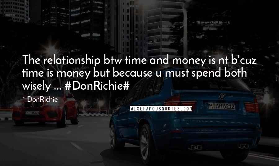 DonRichie Quotes: The relationship btw time and money is nt b'cuz time is money but because u must spend both wisely ... #DonRichie#
