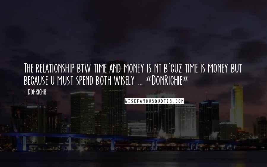 DonRichie Quotes: The relationship btw time and money is nt b'cuz time is money but because u must spend both wisely ... #DonRichie#