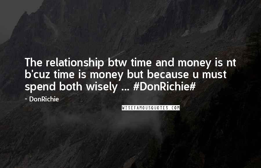 DonRichie Quotes: The relationship btw time and money is nt b'cuz time is money but because u must spend both wisely ... #DonRichie#