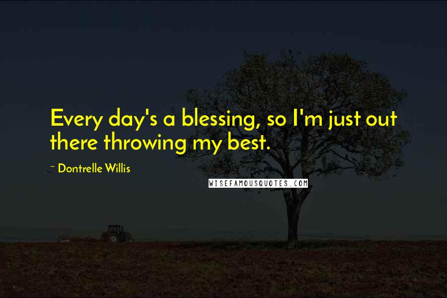 Dontrelle Willis Quotes: Every day's a blessing, so I'm just out there throwing my best.