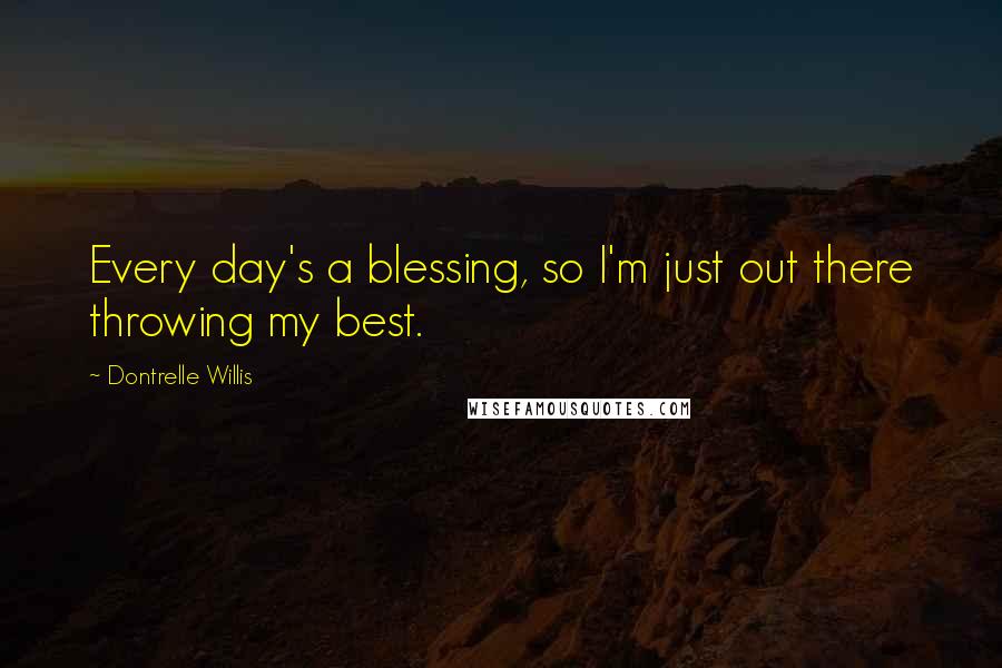 Dontrelle Willis Quotes: Every day's a blessing, so I'm just out there throwing my best.