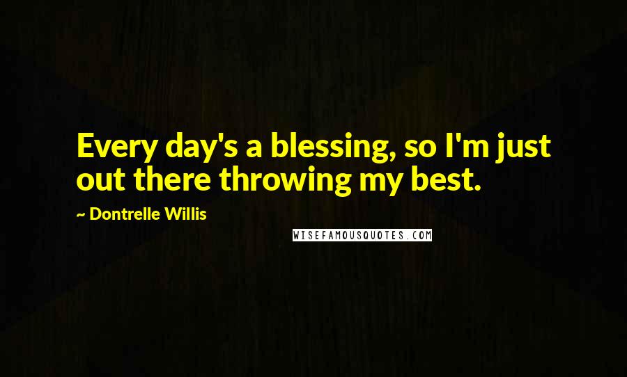 Dontrelle Willis Quotes: Every day's a blessing, so I'm just out there throwing my best.